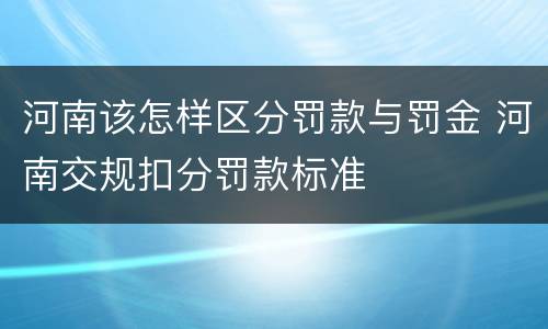 河南该怎样区分罚款与罚金 河南交规扣分罚款标准