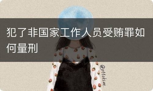 犯了非国家工作人员受贿罪如何量刑