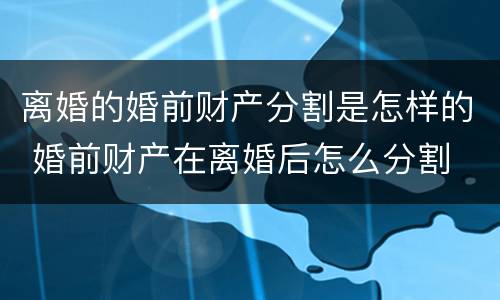 离婚的婚前财产分割是怎样的 婚前财产在离婚后怎么分割