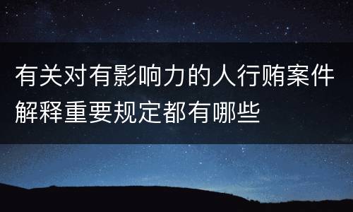有关对有影响力的人行贿案件解释重要规定都有哪些