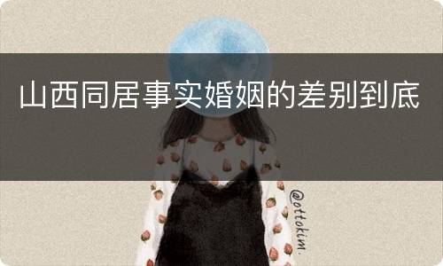 山西同居事实婚姻的差别到底