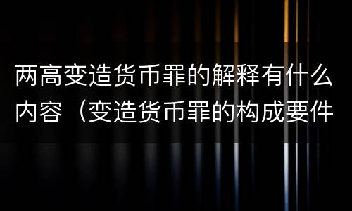 两高变造货币罪的解释有什么内容（变造货币罪的构成要件）