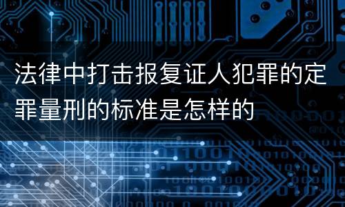 法律中打击报复证人犯罪的定罪量刑的标准是怎样的