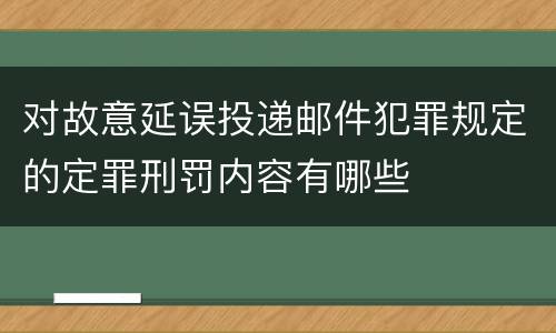 对故意延误投递邮件犯罪规定的定罪刑罚内容有哪些