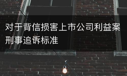 对于背信损害上市公司利益案刑事追诉标准