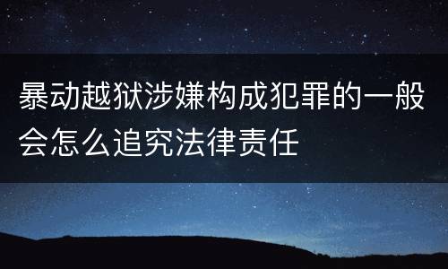 暴动越狱涉嫌构成犯罪的一般会怎么追究法律责任