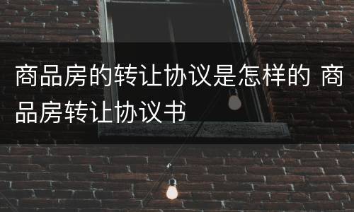 商品房的转让协议是怎样的 商品房转让协议书