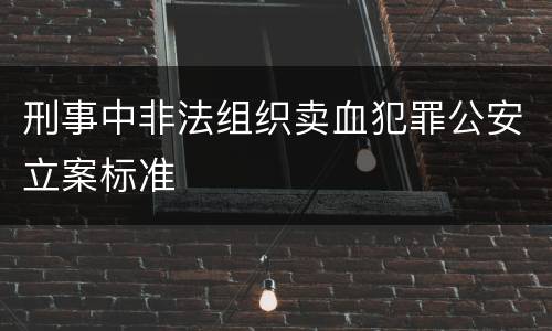 刑事中非法组织卖血犯罪公安立案标准