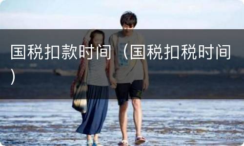 国税扣款时间（国税扣税时间）
