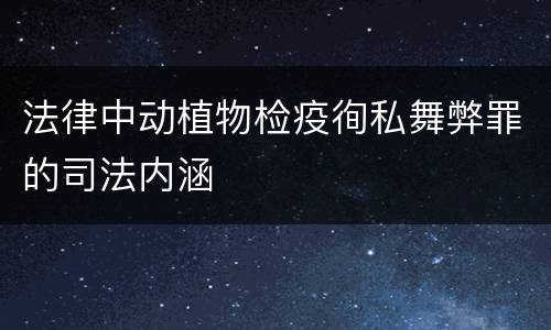 法律中动植物检疫徇私舞弊罪的司法内涵