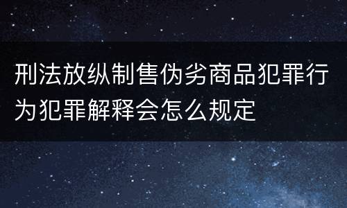 刑法放纵制售伪劣商品犯罪行为犯罪解释会怎么规定