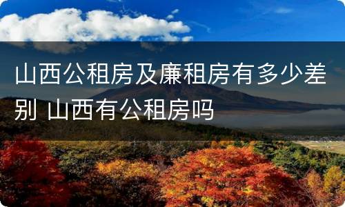 山西公租房及廉租房有多少差别 山西有公租房吗