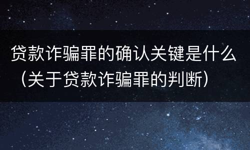 贷款诈骗罪的确认关键是什么（关于贷款诈骗罪的判断）