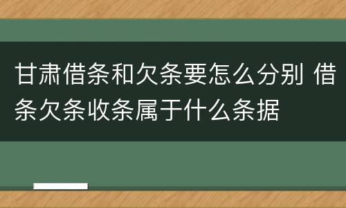 甘肃借条和欠条要怎么分别 借条欠条收条属于什么条据