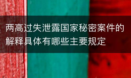 两高过失泄露国家秘密案件的解释具体有哪些主要规定