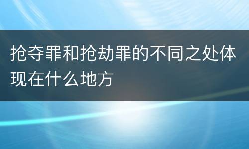抢夺罪和抢劫罪的不同之处体现在什么地方
