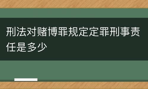 刑法对赌博罪规定定罪刑事责任是多少