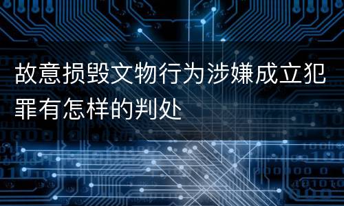 故意损毁文物行为涉嫌成立犯罪有怎样的判处