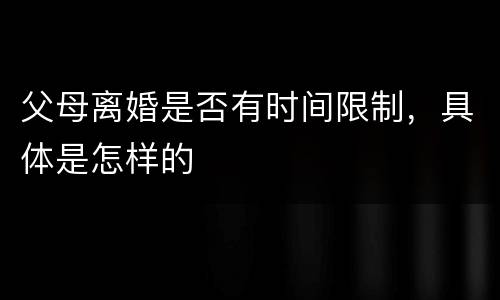 父母离婚是否有时间限制，具体是怎样的