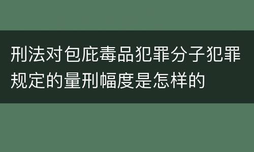 刑法对包庇毒品犯罪分子犯罪规定的量刑幅度是怎样的