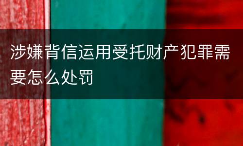 涉嫌背信运用受托财产犯罪需要怎么处罚
