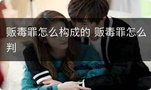 贩毒罪怎么构成的 贩毒罪怎么判