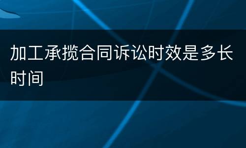 加工承揽合同诉讼时效是多长时间