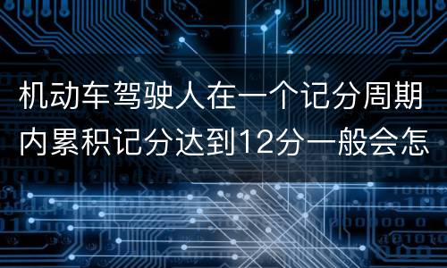 机动车驾驶人在一个记分周期内累积记分达到12分一般会怎么样