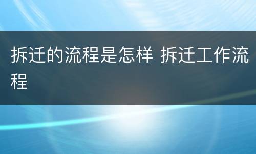 拆迁的流程是怎样 拆迁工作流程