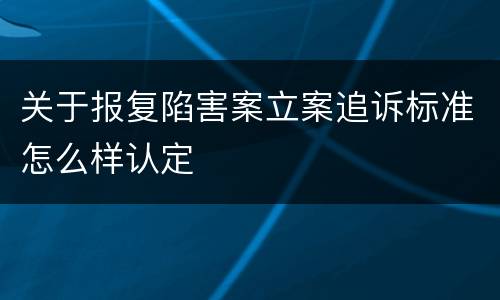 关于报复陷害案立案追诉标准怎么样认定