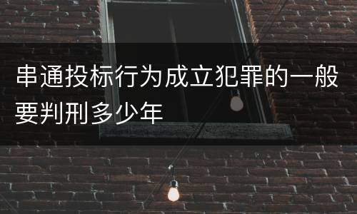 串通投标行为成立犯罪的一般要判刑多少年