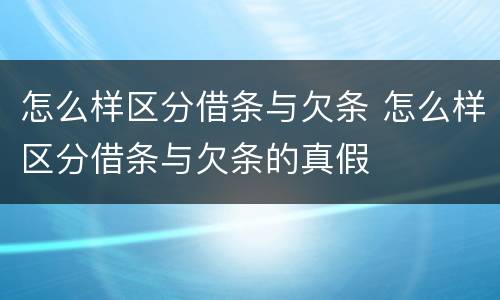 怎么样区分借条与欠条 怎么样区分借条与欠条的真假