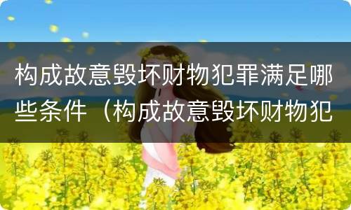 构成故意毁坏财物犯罪满足哪些条件（构成故意毁坏财物犯罪满足哪些条件呢）