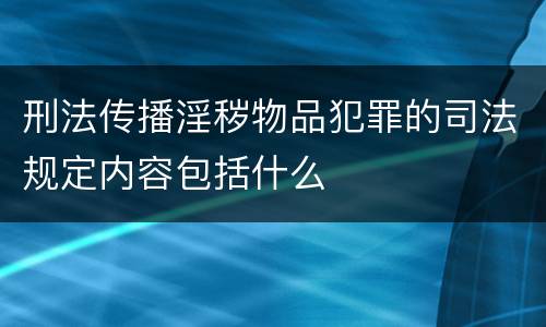 刑法传播淫秽物品犯罪的司法规定内容包括什么