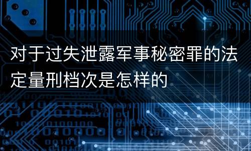 对于过失泄露军事秘密罪的法定量刑档次是怎样的