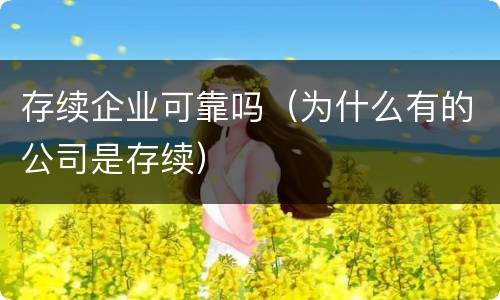 存续企业可靠吗（为什么有的公司是存续）