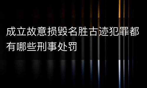 成立故意损毁名胜古迹犯罪都有哪些刑事处罚