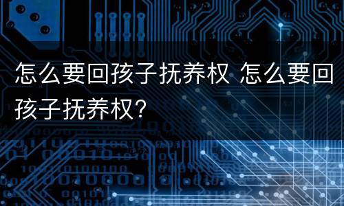 怎么要回孩子抚养权 怎么要回孩子抚养权?