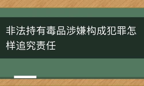 非法持有毒品涉嫌构成犯罪怎样追究责任