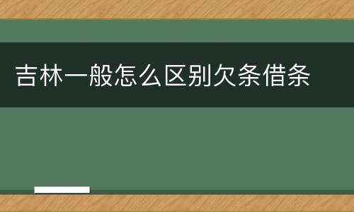 吉林一般怎么区别欠条借条