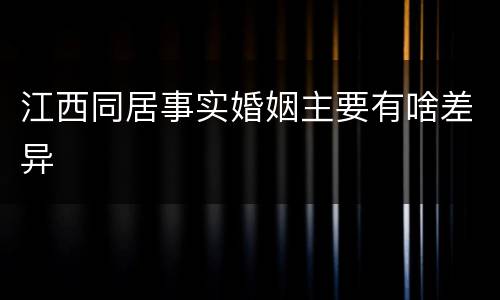 江西同居事实婚姻主要有啥差异