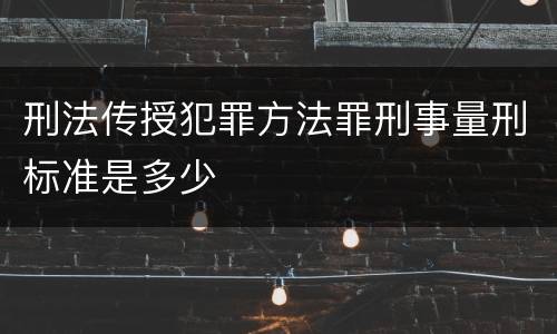 刑法传授犯罪方法罪刑事量刑标准是多少