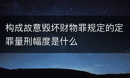构成故意毁坏财物罪规定的定罪量刑幅度是什么