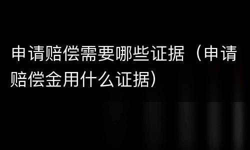申请赔偿需要哪些证据（申请赔偿金用什么证据）