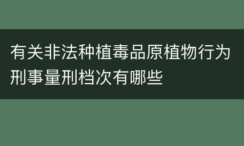有关非法种植毒品原植物行为刑事量刑档次有哪些