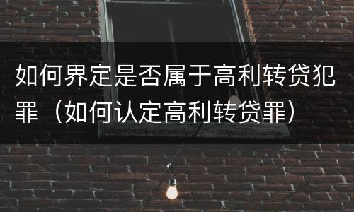 如何界定是否属于高利转贷犯罪（如何认定高利转贷罪）