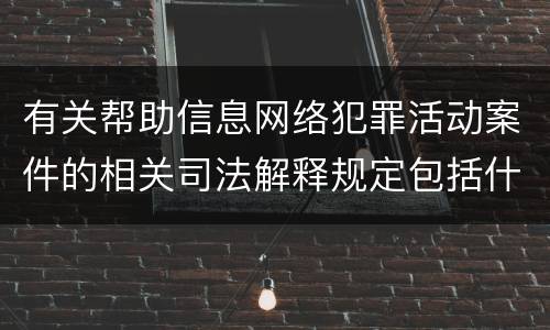 有关帮助信息网络犯罪活动案件的相关司法解释规定包括什么重要内容