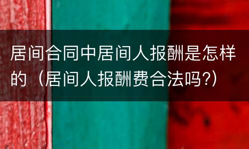 居间合同中居间人报酬是怎样的（居间人报酬费合法吗?）