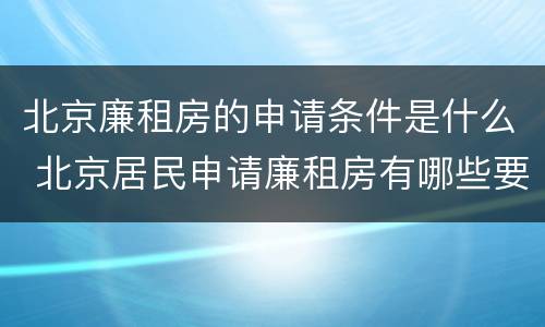 北京廉租房的申请条件是什么 北京居民申请廉租房有哪些要求