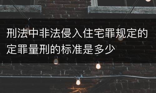 刑法中非法侵入住宅罪规定的定罪量刑的标准是多少